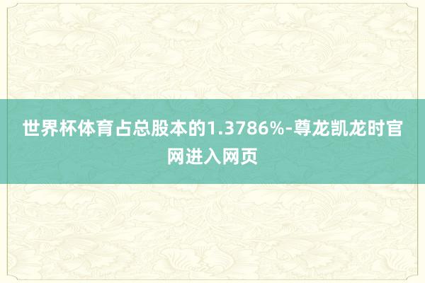 世界杯体育占总股本的1.3786%-尊龙凯龙时官网进入网页