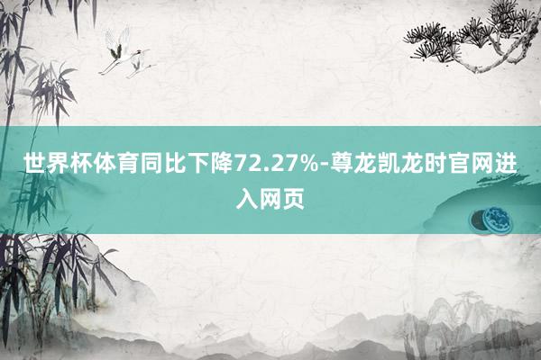 世界杯体育同比下降72.27%-尊龙凯龙时官网进入网页