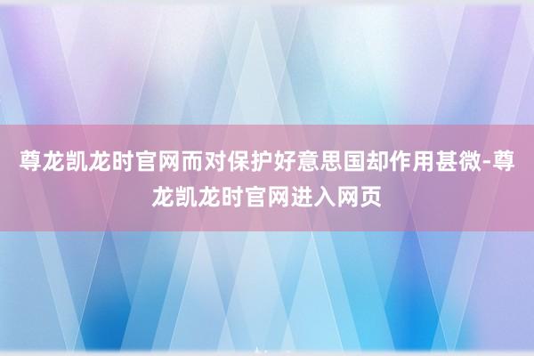 尊龙凯龙时官网而对保护好意思国却作用甚微-尊龙凯龙时官网进入网页