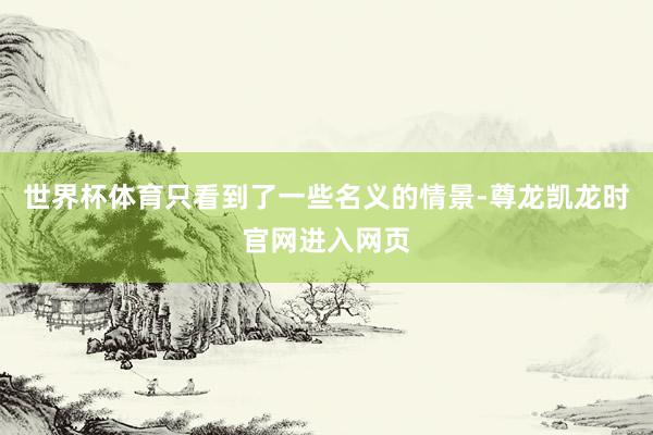 世界杯体育只看到了一些名义的情景-尊龙凯龙时官网进入网页