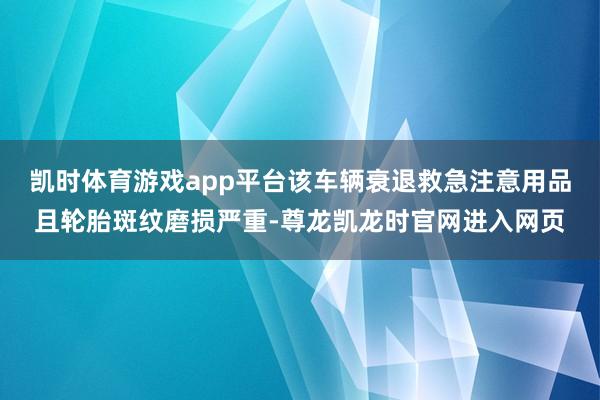 凯时体育游戏app平台该车辆衰退救急注意用品且轮胎斑纹磨损严重-尊龙凯龙时官网进入网页
