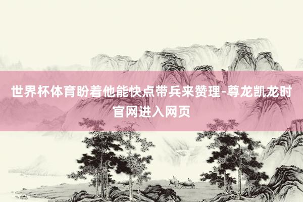 世界杯体育盼着他能快点带兵来赞理-尊龙凯龙时官网进入网页