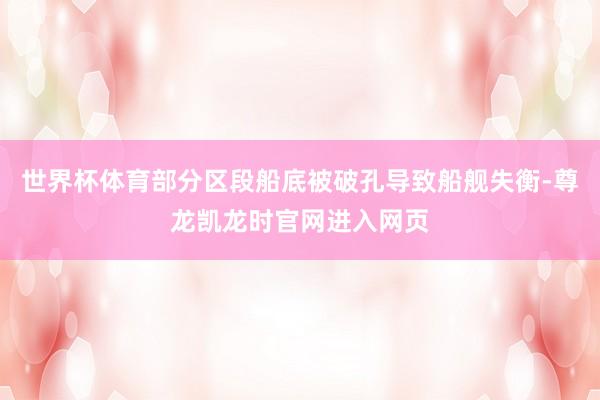 世界杯体育部分区段船底被破孔导致船舰失衡-尊龙凯龙时官网进入网页