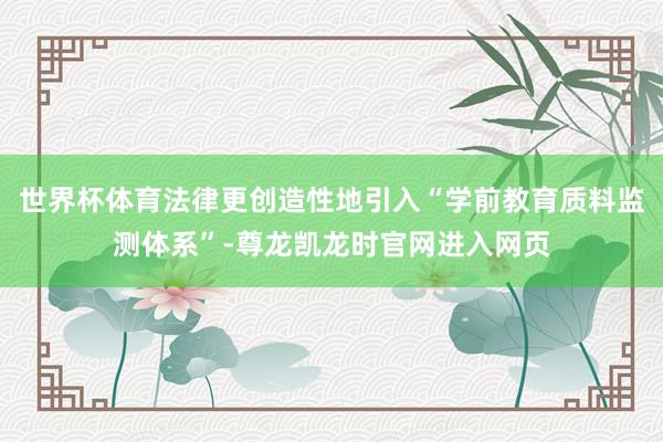 世界杯体育法律更创造性地引入“学前教育质料监测体系”-尊龙凯龙时官网进入网页