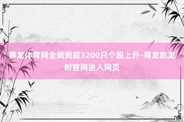 尊龙体育网全阛阓超3200只个股上升-尊龙凯龙时官网进入网页