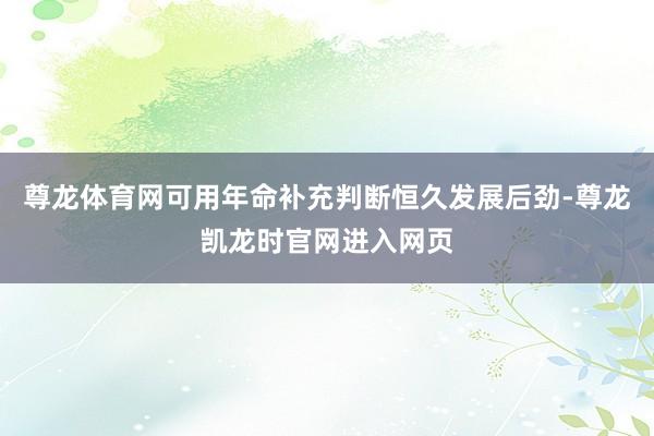 尊龙体育网可用年命补充判断恒久发展后劲-尊龙凯龙时官网进入网页