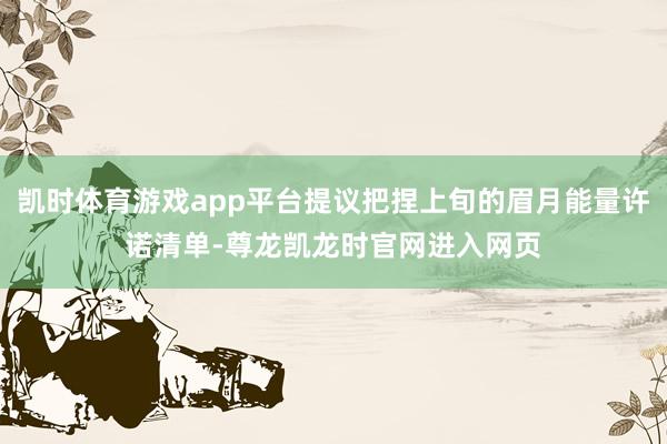 凯时体育游戏app平台提议把捏上旬的眉月能量许诺清单-尊龙凯龙时官网进入网页