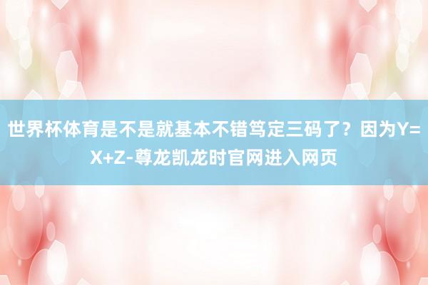 世界杯体育是不是就基本不错笃定三码了？因为Y=X+Z-尊龙凯龙时官网进入网页