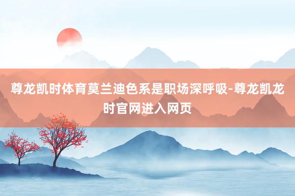 尊龙凯时体育莫兰迪色系是职场深呼吸-尊龙凯龙时官网进入网页