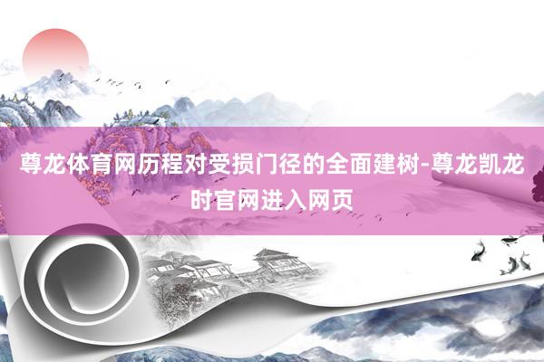尊龙体育网历程对受损门径的全面建树-尊龙凯龙时官网进入网页