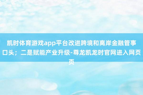 凯时体育游戏app平台改进跨境和离岸金融管事口头；二是赋能产业升级-尊龙凯龙时官网进入网页