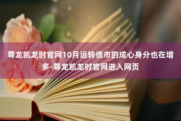 尊龙凯龙时官网10月运转债市的成心身分也在增多-尊龙凯龙时官网进入网页