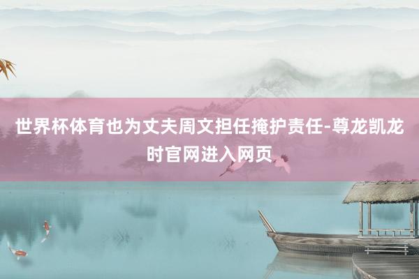 世界杯体育也为丈夫周文担任掩护责任-尊龙凯龙时官网进入网页