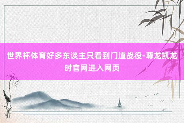世界杯体育好多东谈主只看到门道战役-尊龙凯龙时官网进入网页